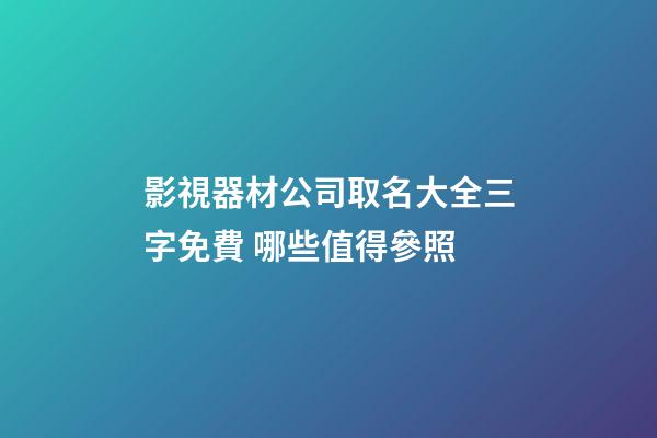 影視器材公司取名大全三字免費 哪些值得參照-第1張-公司起名-玄機派